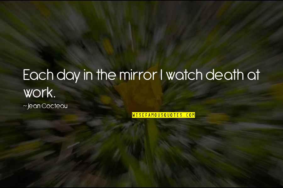 Work Till Death Quotes By Jean Cocteau: Each day in the mirror I watch death Work Till Death Quotes By Jean Cocteau: Each day in the mirror I watch death