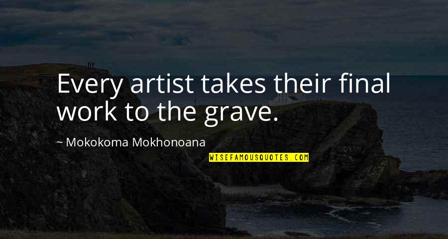 Work Till Death Quotes By Mokokoma Mokhonoana: Every artist takes their final work to the Work Till Death Quotes By Mokokoma Mokhonoana: Every artist takes their final work to the