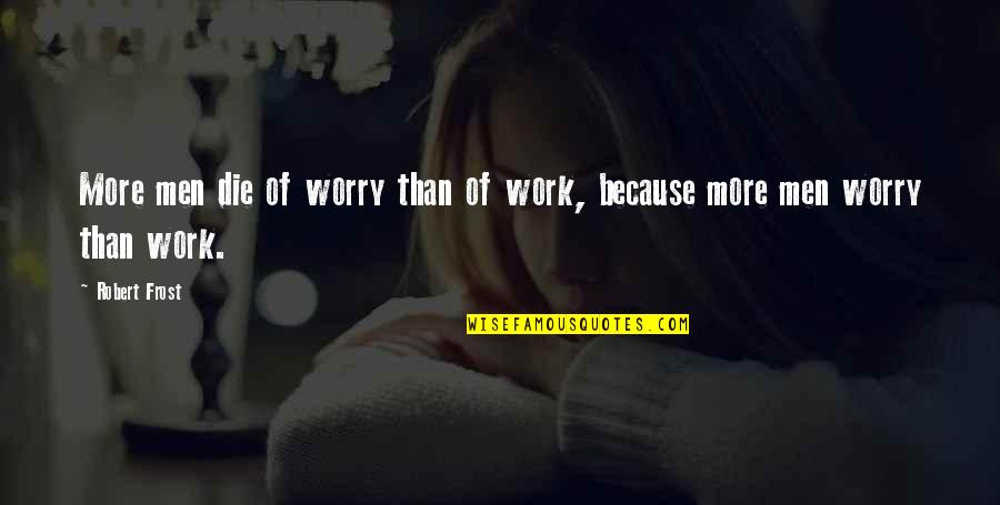Work Till Death Quotes By Robert Frost: More men die of worry than of work,