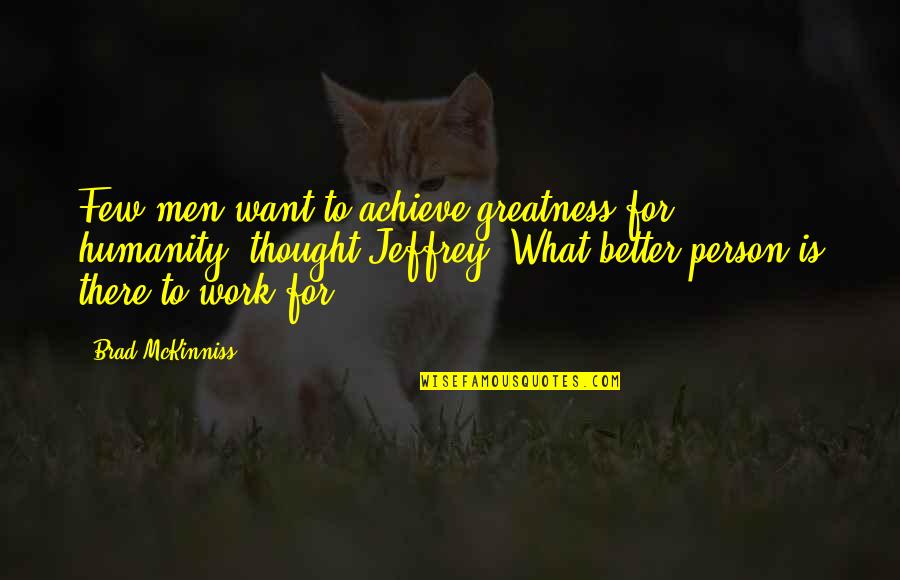 Work To Achieve Quotes By Brad McKinniss: Few men want to achieve greatness for humanity,