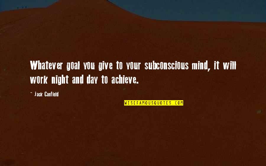 Work To Achieve Quotes By Jack Canfield: Whatever goal you give to your subconscious mind,