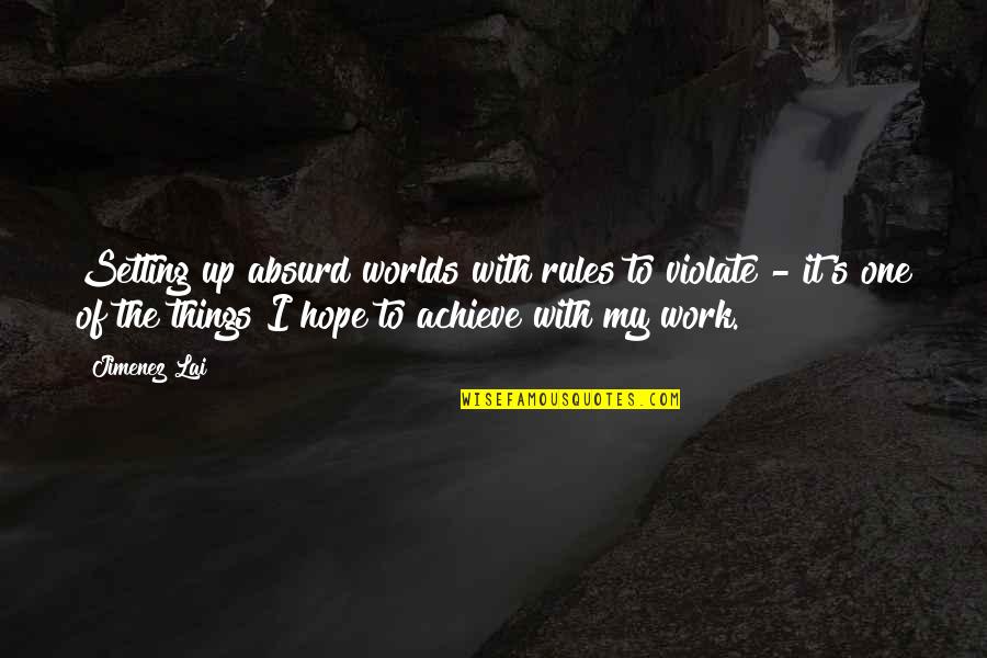 Work To Achieve Quotes By Jimenez Lai: Setting up absurd worlds with rules to violate