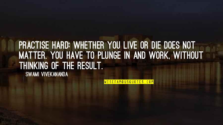 Work To Live Not Live To Work Quotes By Swami Vivekananda: Practise hard; whether you live or die does