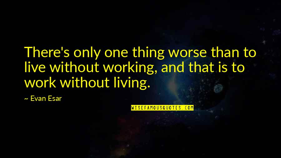Work To Live Quotes By Evan Esar: There's only one thing worse than to live