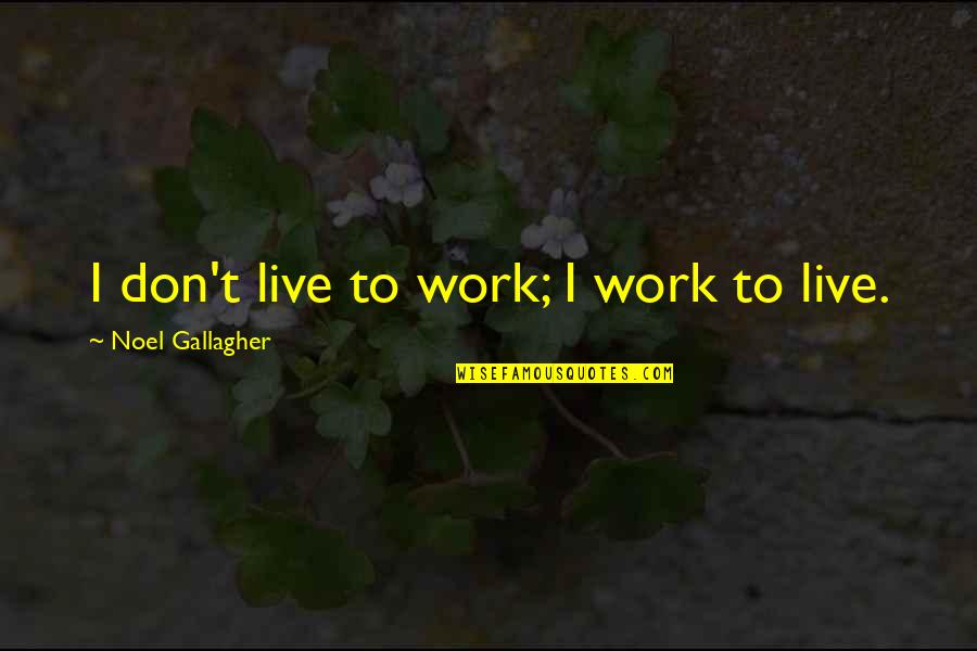 Work To Live Quotes By Noel Gallagher: I don't live to work; I work to