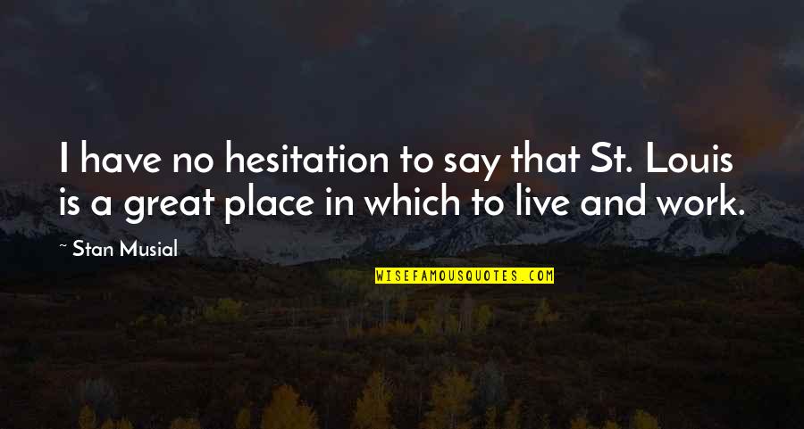 Work To Live Quotes By Stan Musial: I have no hesitation to say that St.