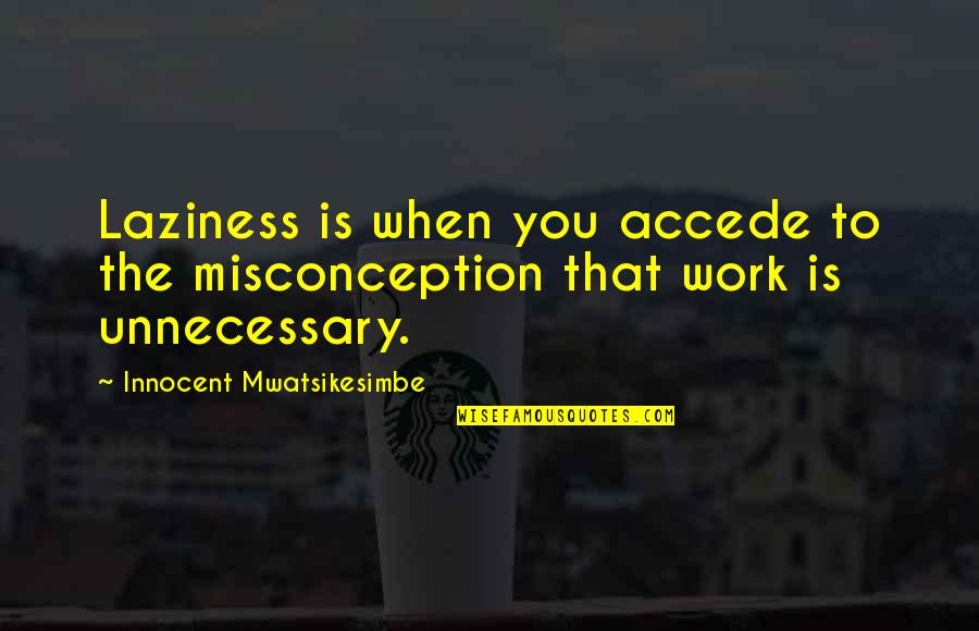 Work To Success Quotes By Innocent Mwatsikesimbe: Laziness is when you accede to the misconception Work To Success Quotes By Innocent Mwatsikesimbe: Laziness is when you accede to the misconception