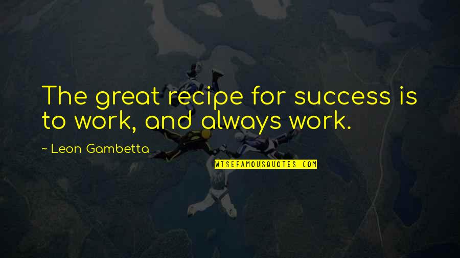 Work To Success Quotes By Leon Gambetta: The great recipe for success is to work, Work To Success Quotes By Leon Gambetta: The great recipe for success is to work,