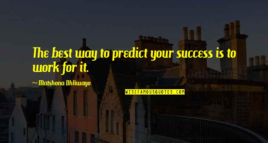 Work To Success Quotes By Matshona Dhliwayo: The best way to predict your success is Work To Success Quotes By Matshona Dhliwayo: The best way to predict your success is