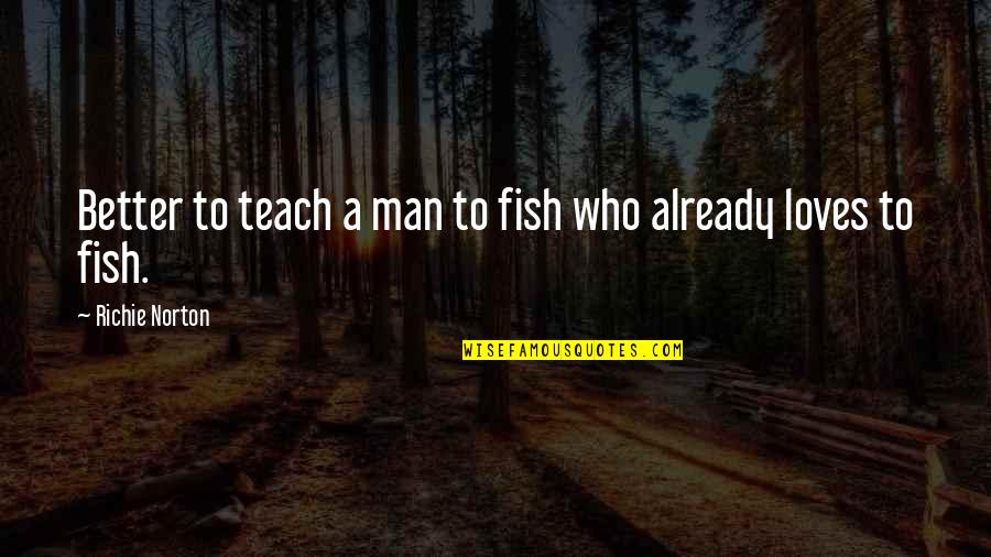 Work To Success Quotes By Richie Norton: Better to teach a man to fish who Work To Success Quotes By Richie Norton: Better to teach a man to fish who