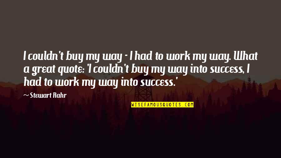 Work To Success Quotes By Stewart Rahr: I couldn't buy my way - I had Work To Success Quotes By Stewart Rahr: I couldn't buy my way - I had