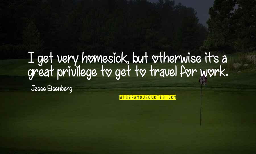 Work To Travel Quotes By Jesse Eisenberg: I get very homesick, but otherwise it's a