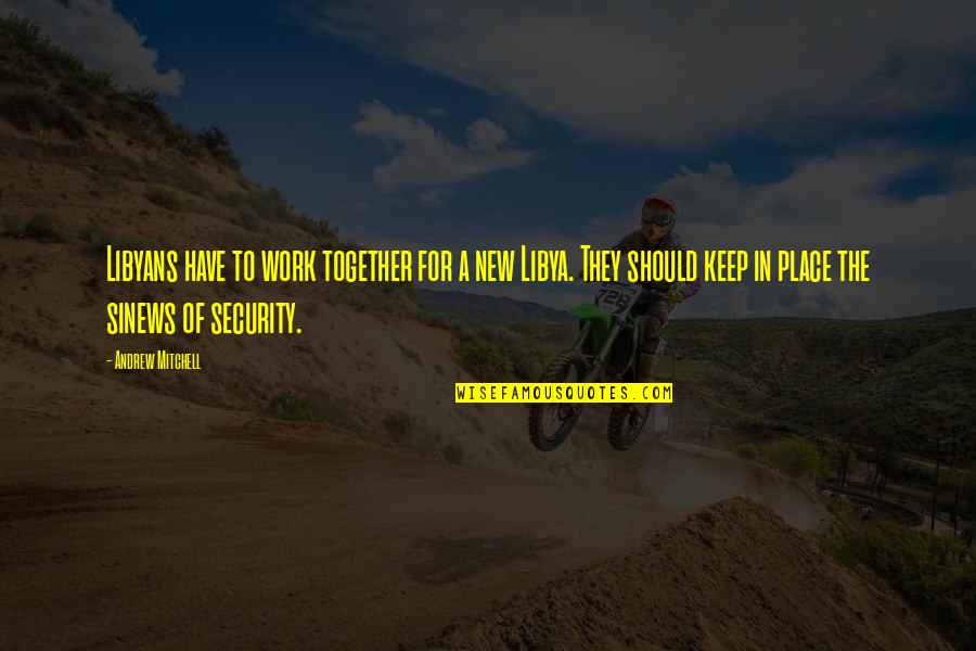 Work Together Quotes By Andrew Mitchell: Libyans have to work together for a new Work Together Quotes By Andrew Mitchell: Libyans have to work together for a new