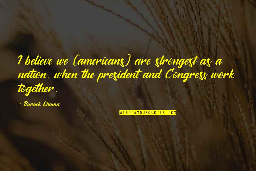 Work Together Quotes By Barack Obama: I believe we [americans] are strongest as a