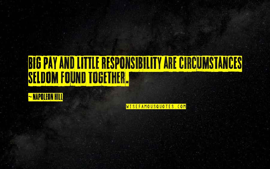 Work Together Quotes By Napoleon Hill: Big pay and little responsibility are circumstances seldom
