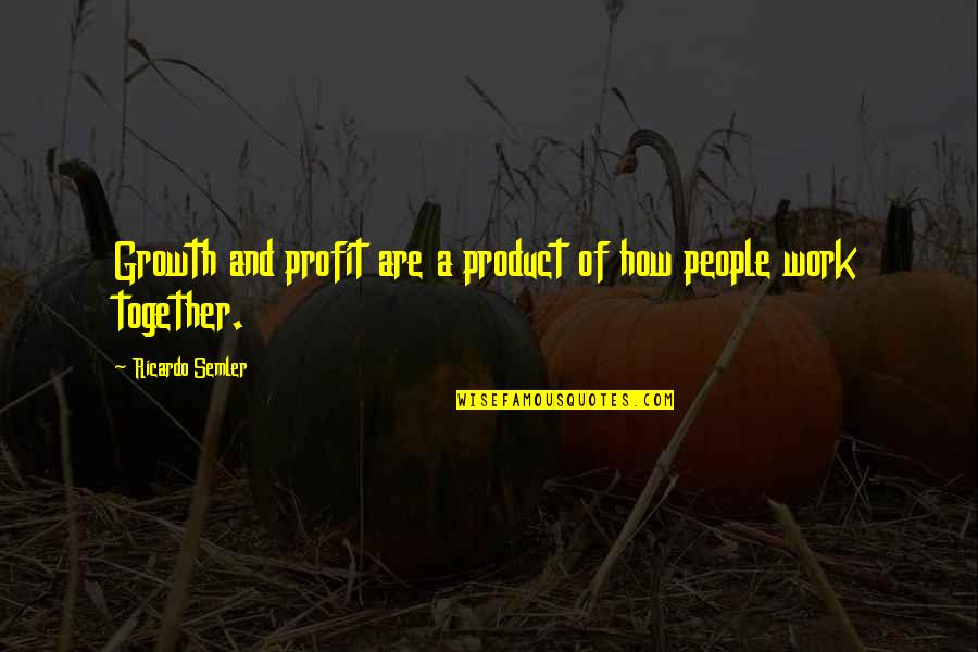 Work Together Quotes By Ricardo Semler: Growth and profit are a product of how