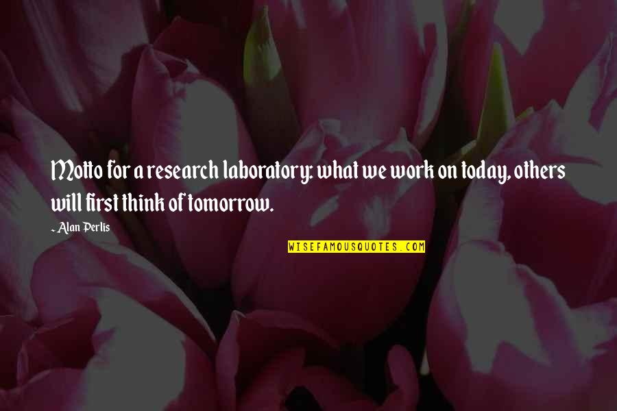Work Tomorrow Quotes By Alan Perlis: Motto for a research laboratory: what we work