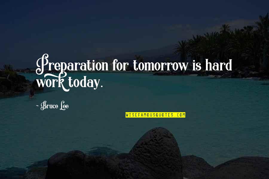 Work Tomorrow Quotes By Bruce Lee: Preparation for tomorrow is hard work today.