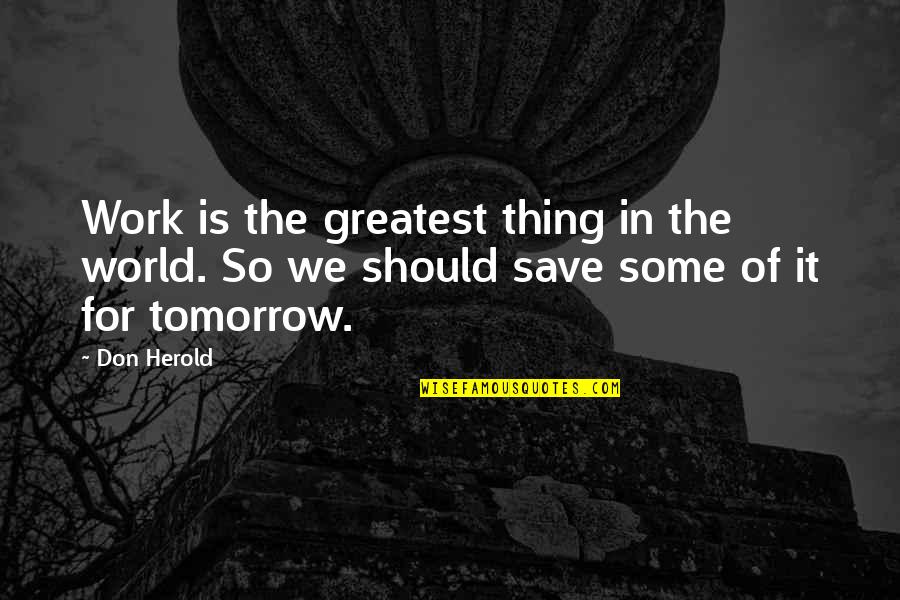 Work Tomorrow Quotes By Don Herold: Work is the greatest thing in the world.