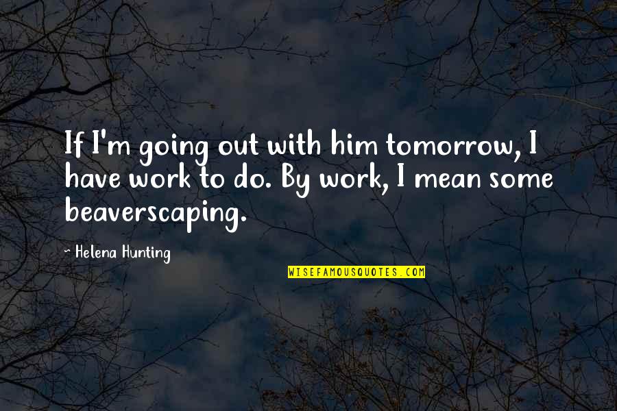 Work Tomorrow Quotes By Helena Hunting: If I'm going out with him tomorrow, I