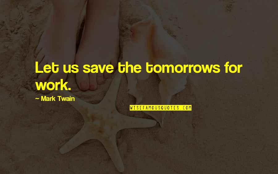 Work Tomorrow Quotes By Mark Twain: Let us save the tomorrows for work.