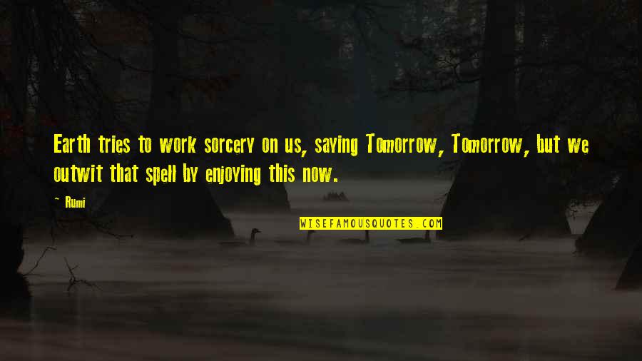Work Tomorrow Quotes By Rumi: Earth tries to work sorcery on us, saying