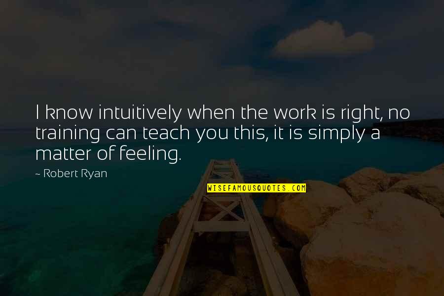 Work Training Quotes By Robert Ryan: I know intuitively when the work is right,