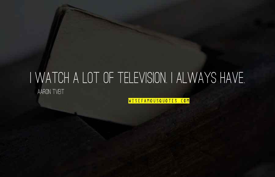 Work Vacation Quotes By Aaron Tveit: I watch a lot of television. I always