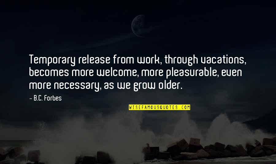 Work Vacation Quotes By B.C. Forbes: Temporary release from work, through vacations, becomes more