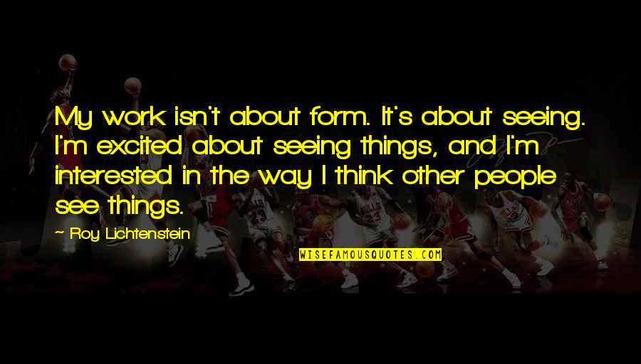 Work Vision Quotes By Roy Lichtenstein: My work isn't about form. It's about seeing.