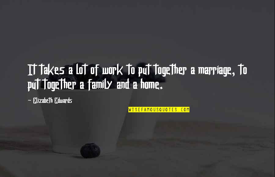 Work Vs Family Quotes By Elizabeth Edwards: It takes a lot of work to put Work Vs Family Quotes By Elizabeth Edwards: It takes a lot of work to put
