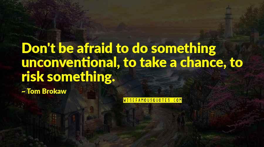 Work Week Inspirational Quotes By Tom Brokaw: Don't be afraid to do something unconventional, to