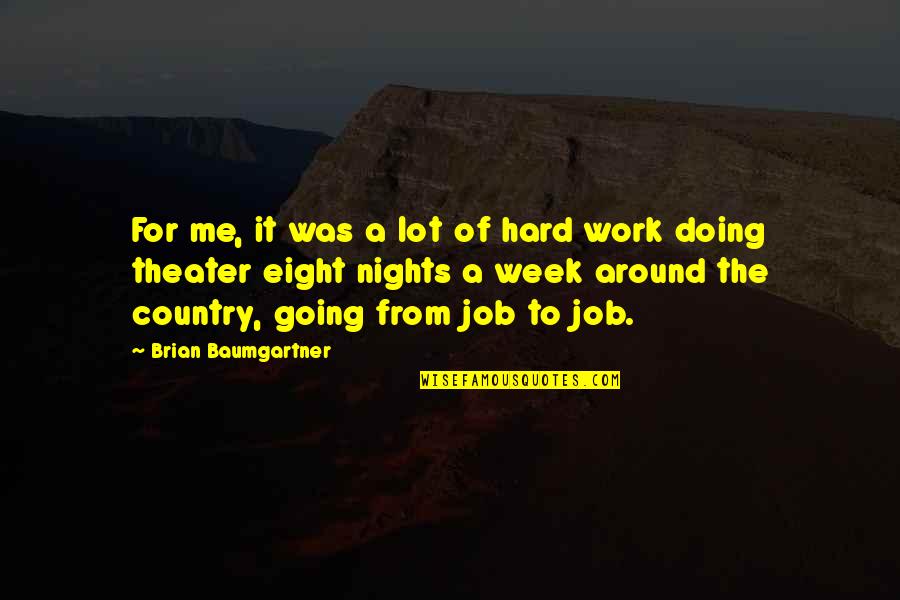 Work Week Quotes By Brian Baumgartner: For me, it was a lot of hard Work Week Quotes By Brian Baumgartner: For me, it was a lot of hard