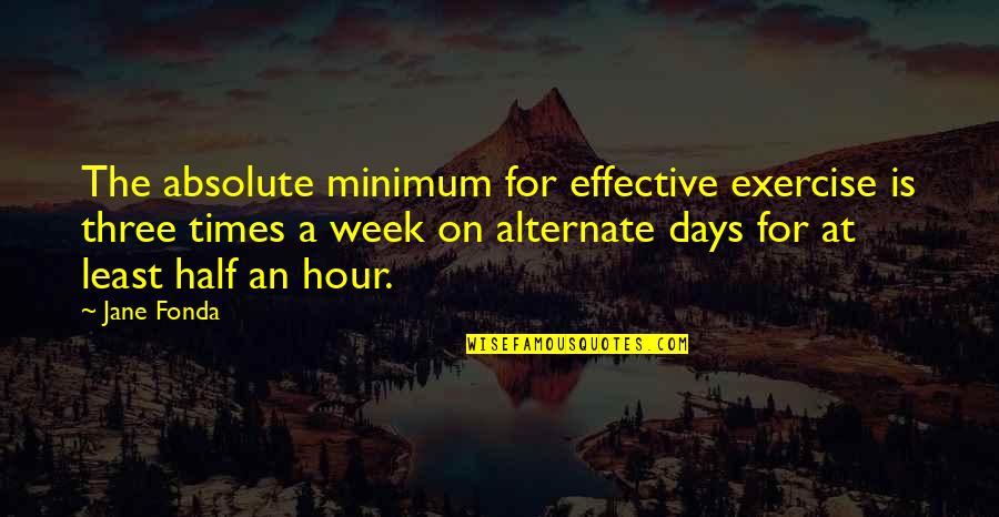 Work Week Quotes By Jane Fonda: The absolute minimum for effective exercise is three Work Week Quotes By Jane Fonda: The absolute minimum for effective exercise is three