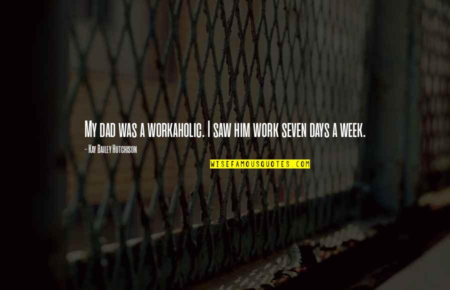 Work Week Quotes By Kay Bailey Hutchison: My dad was a workaholic. I saw him Work Week Quotes By Kay Bailey Hutchison: My dad was a workaholic. I saw him