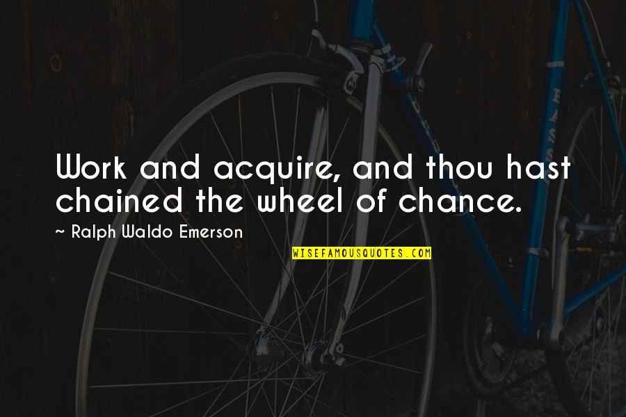 Work Wheel Quotes By Ralph Waldo Emerson: Work and acquire, and thou hast chained the