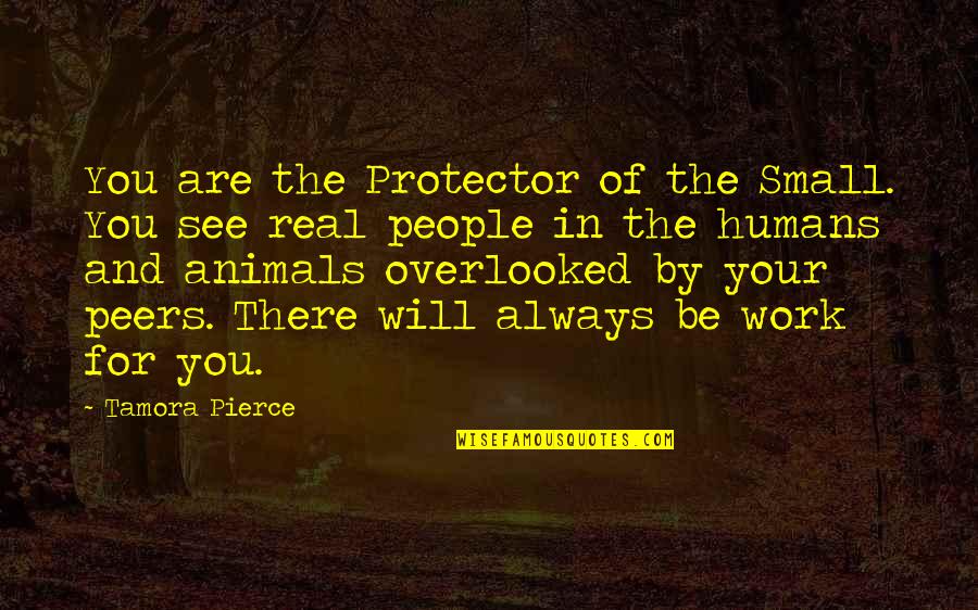 Work Will Always Be There Quotes By Tamora Pierce: You are the Protector of the Small. You Work Will Always Be There Quotes By Tamora Pierce: You are the Protector of the Small. You