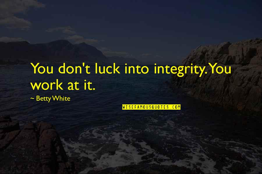 Work With Integrity Quotes By Betty White: You don't luck into integrity. You work at