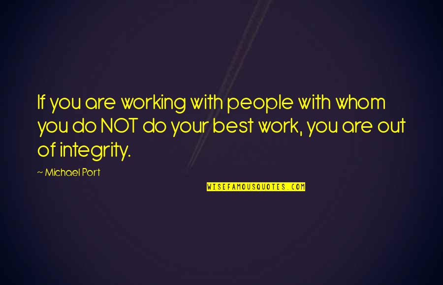 Work With Integrity Quotes By Michael Port: If you are working with people with whom