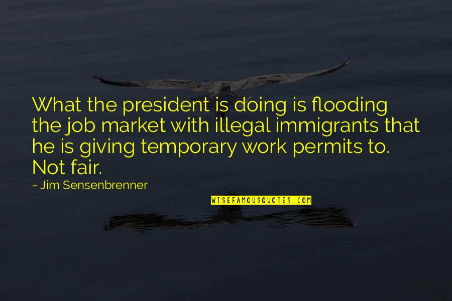 Work With Quotes By Jim Sensenbrenner: What the president is doing is flooding the