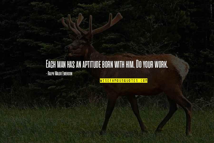 Work With Quotes By Ralph Waldo Emerson: Each man has an aptitude born with him.