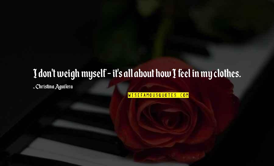 Work With Urgency Quotes By Christina Aguilera: I don't weigh myself - it's all about