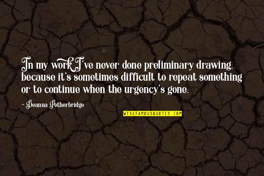 Work With Urgency Quotes By Deanna Petherbridge: In my work I've never done preliminary drawing,