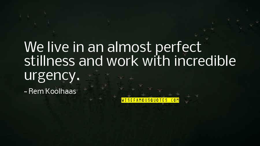Work With Urgency Quotes By Rem Koolhaas: We live in an almost perfect stillness and