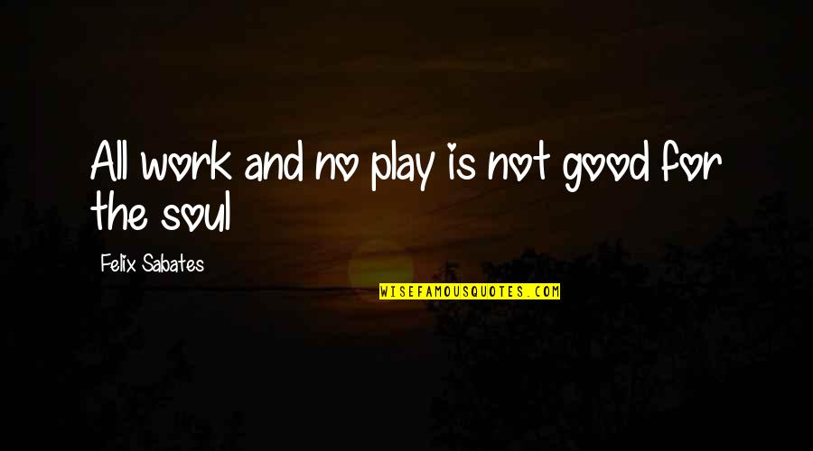Work Work And No Play Quotes By Felix Sabates: All work and no play is not good