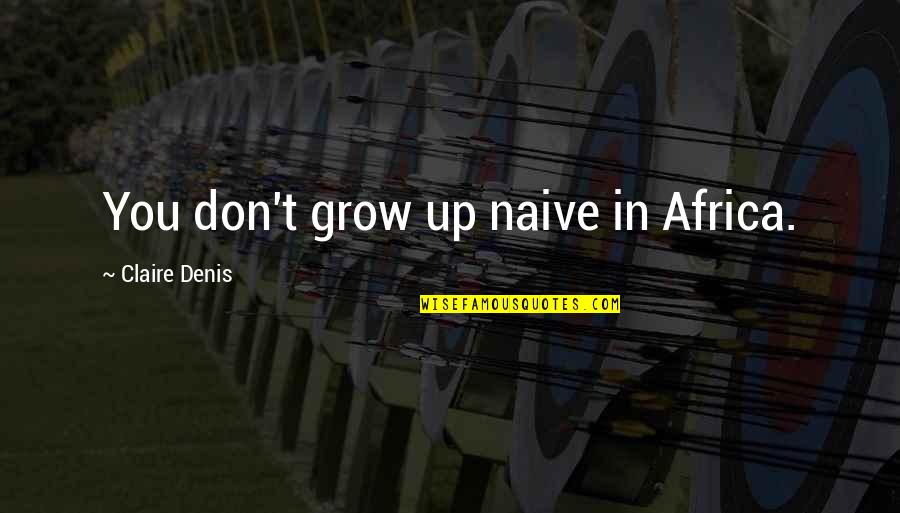 Work Worth Doing Quotes By Claire Denis: You don't grow up naive in Africa.