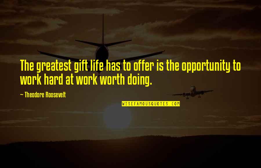 Work Worth Doing Quotes By Theodore Roosevelt: The greatest gift life has to offer is