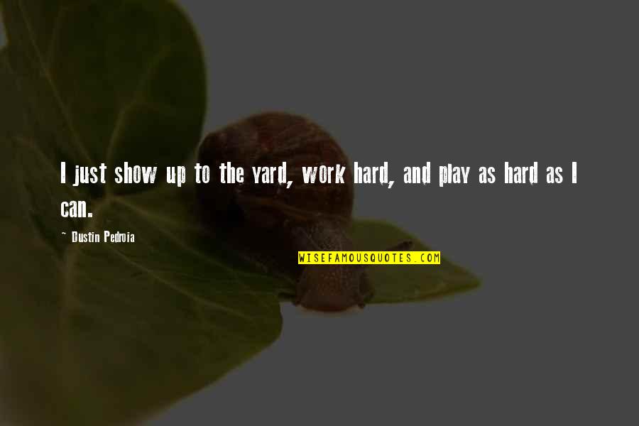 Work Yard Quotes By Dustin Pedroia: I just show up to the yard, work Work Yard Quotes By Dustin Pedroia: I just show up to the yard, work