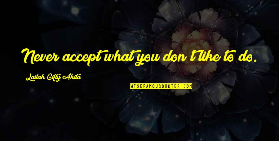 Work You Don't Like Quotes By Lailah Gifty Akita: Never accept what you don't like to do.