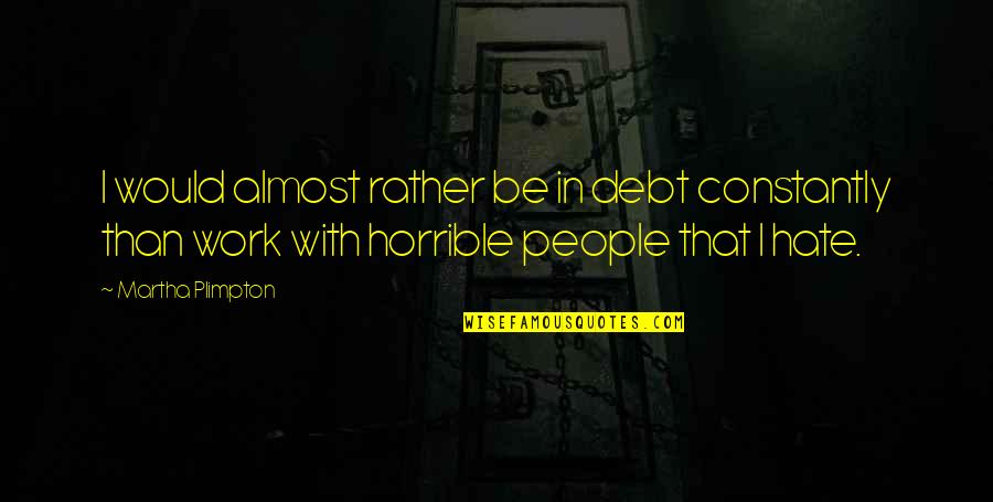 Work You Hate Quotes By Martha Plimpton: I would almost rather be in debt constantly